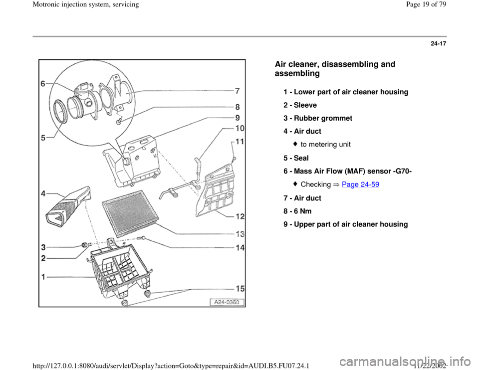 AUDI A4 1996 B5 / 1.G AWM Engine Motronic Injection System Servicing Workshop Manual 24-17
 
  
Air cleaner, disassembling and 
assembling
 
1 - 
Lower part of air cleaner housing 
2 - 
Sleeve 
3 - 
Rubber grommet 
4 - 
Air duct 
to metering unit
5 - 
Seal 
6 - 
Mass Air Flow (MAF) se