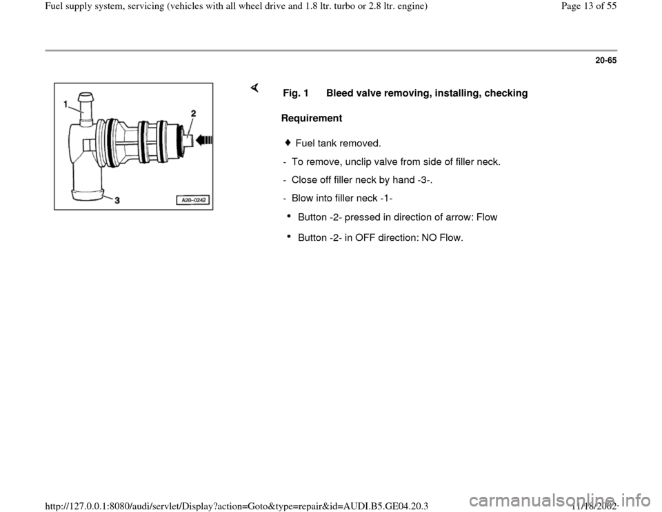 AUDI A4 2000 B5 / 1.G Quattro Fuel Syst 20-65
 
    
Requirement   Fig. 1  Bleed valve removing, installing, checking 
Fuel tank removed.
-  To remove, unclip valve from side of filler neck.
-  Close off filler neck by hand -3-.
-  Blow int