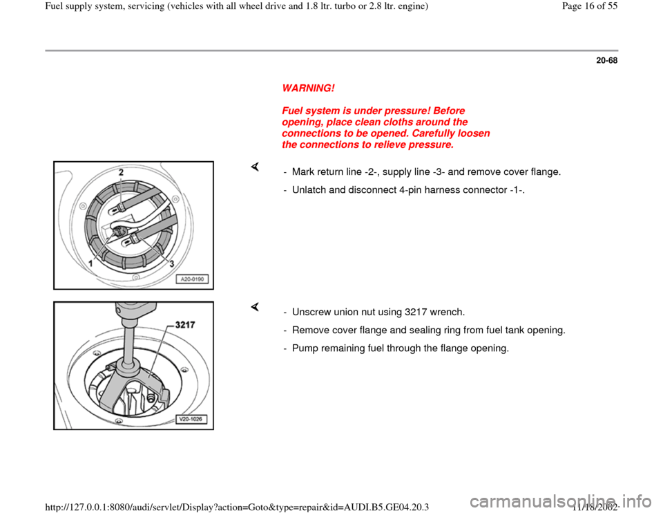 AUDI A4 2000 B5 / 1.G Quattro Fuel Syst 20-68
      
WARNING! 
     
Fuel system is under pressure! Before 
opening, place clean cloths around the 
connections to be opened. Carefully loosen 
the connections to relieve pressure. 
    
-  Ma