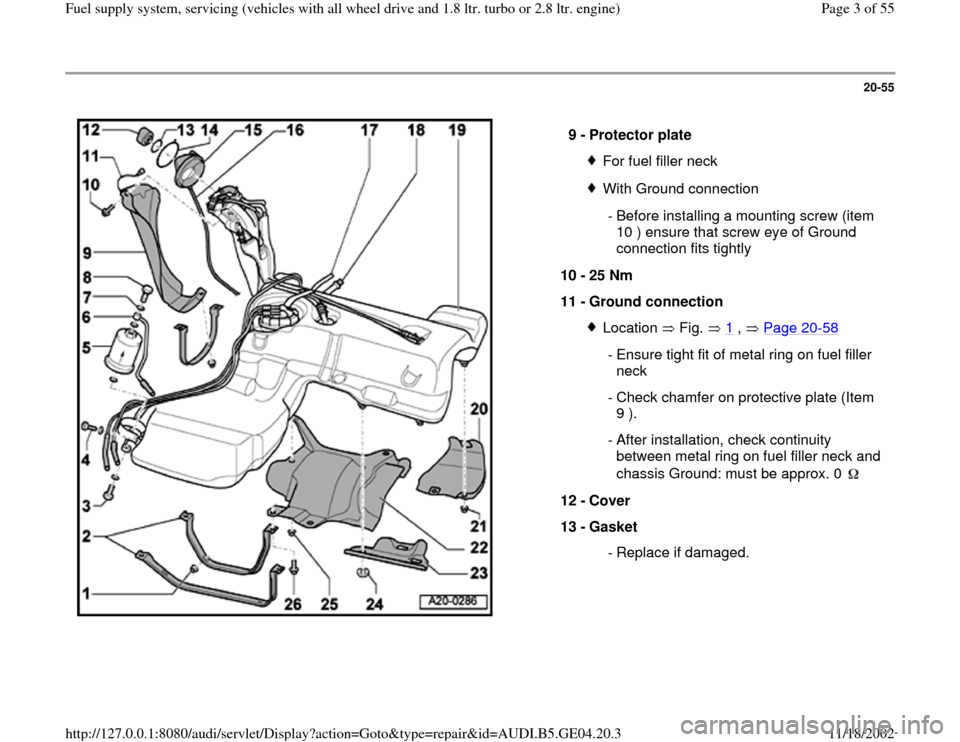 AUDI A4 2000 B5 / 1.G Quattro Fuel Syst 20-55
 
  
9 - 
Protector plate 
For fuel filler neckWith Ground connection
 - Before installing a mounting screw (item 
10 ) ensure that screw eye of Ground 
connection fits tightly 
10 - 
25 Nm 
11 