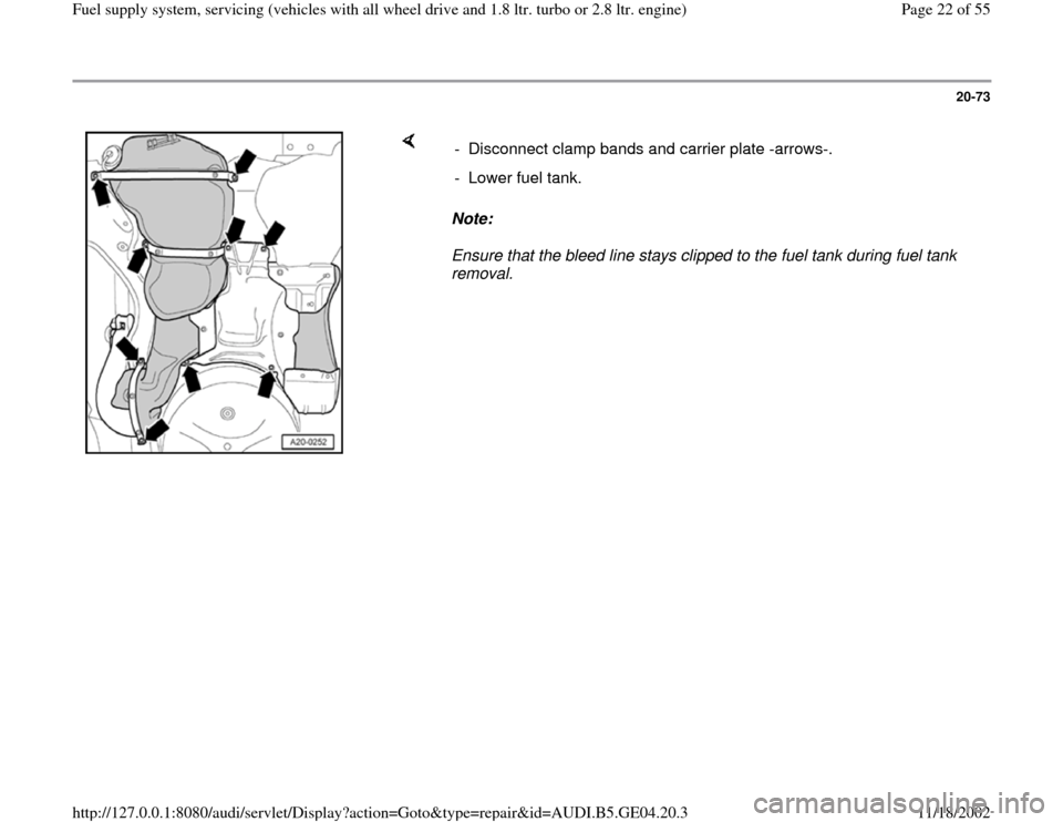 AUDI A4 2000 B5 / 1.G Quattro Fuel Syst 20-73
 
    
Note:  
Ensure that the bleed line stays clipped to the fuel tank during fuel tank 
removal.  -  Disconnect clamp bands and carrier plate -arrows-.
-  Lower fuel tank.
Pa
ge 22 of 55 Fuel