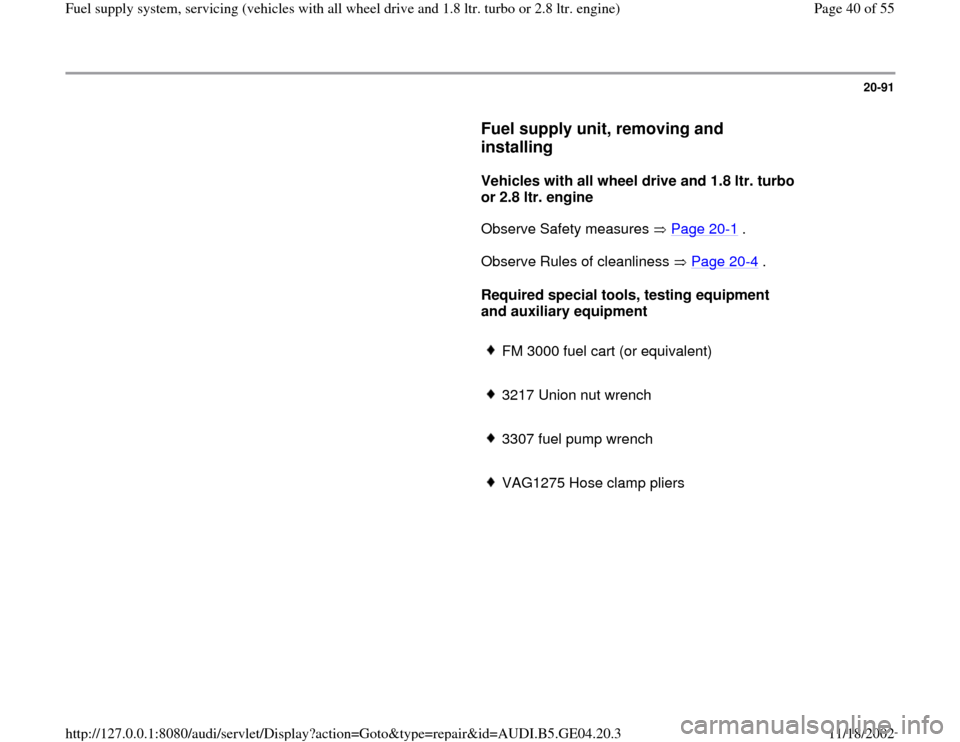 AUDI A4 2000 B5 / 1.G Quattro Fuel Syst 20-91
      
Fuel supply unit, removing and 
installing
 
     
Vehicles with all wheel drive and 1.8 ltr. turbo 
or 2.8 ltr. engine  
      Observe Safety measures   Page 20
-1 .  
      Observe Rule