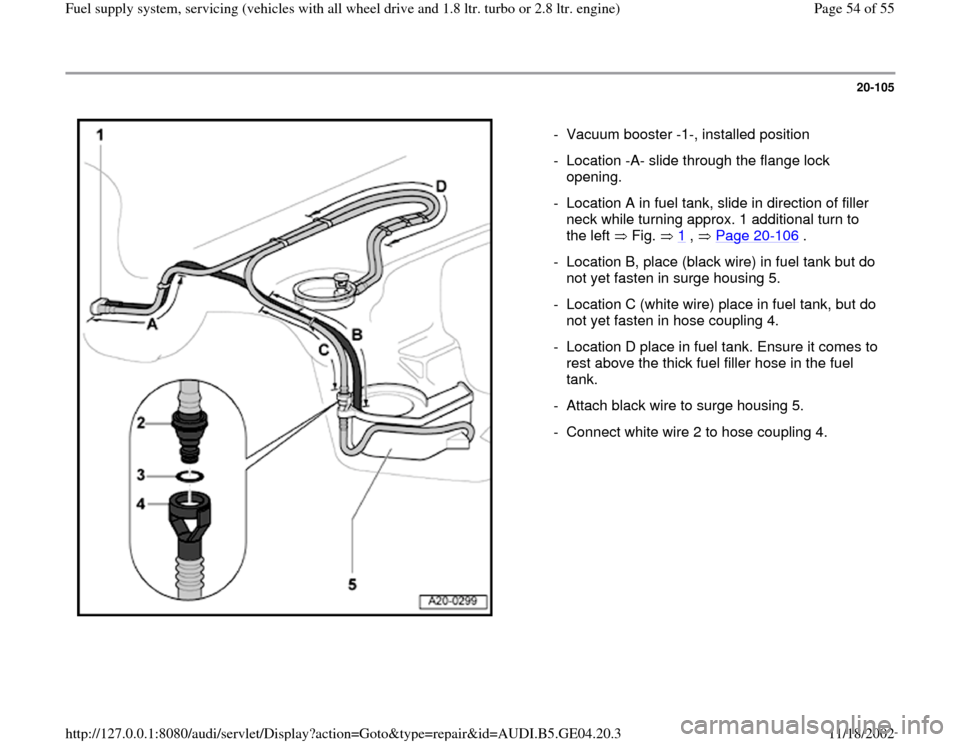 AUDI A4 2000 B5 / 1.G Quattro Fuel Syst 20-105
 
  
-  Vacuum booster -1-, installed position
-  Location -A- slide through the flange lock 
opening. 
-  Location A in fuel tank, slide in direction of filler 
neck while turning approx. 1 ad