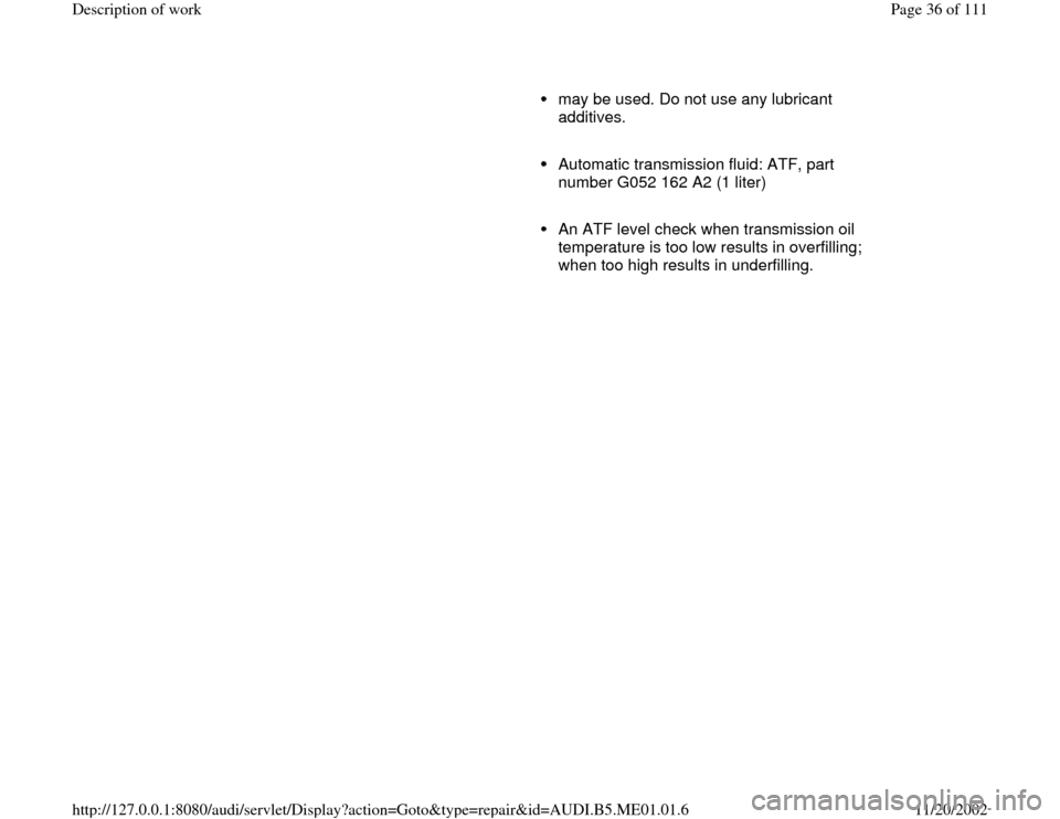 AUDI A4 1999 B5 / 1.G Engine Oil Level Checking Workshop Manual may be used. Do not use any lubricant 
additives. 
     Automatic transmission fluid: ATF, part 
number G052 162 A2 (1 liter) 
     An ATF level check when transmission oil 
temperature is too low res