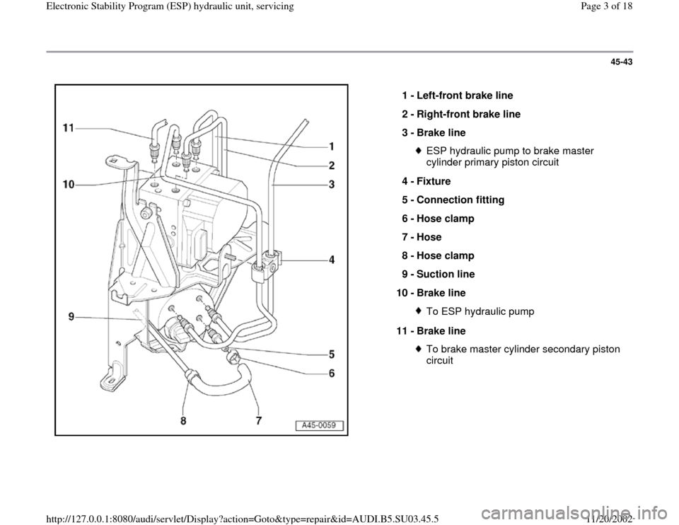 AUDI A4 2000 B5 / 1.G ESP Service Workshop Manual 45-43
 
  
1 - 
Left-front brake line 
2 - 
Right-front brake line 
3 - 
Brake line 
ESP hydraulic pump to brake master 
cylinder primary piston circuit 
4 - 
Fixture 
5 - 
Connection fitting 
6 - 
Ho