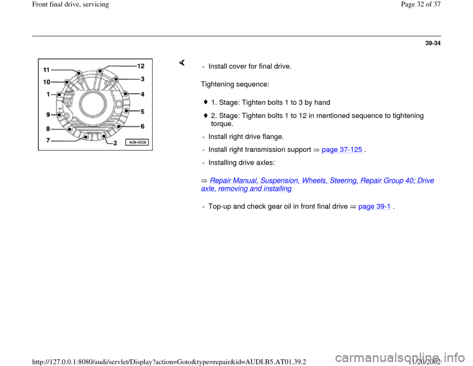 AUDI A8 2001 D2 / 1.G 01V Transmission Front Final Drive Service Workshop Manual 39-34
 
    
Tightening sequence:  
 Repair Manual, Suspension, Wheels, Steering, Repair Group 40; Drive axle, removing and installing
    -  Install cover for final drive. 
1. Stage: Tighten bolts 1 