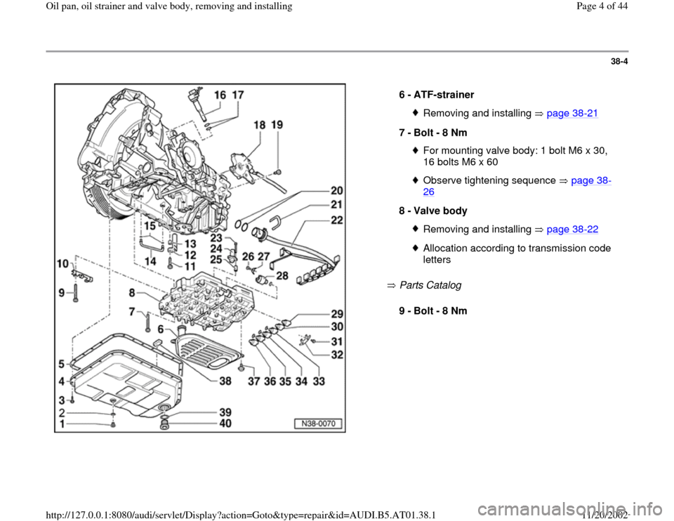 AUDI A4 1997 B5 / 1.G 01V Transmission Oil Pan And Oil Strainer Assembly Workshop Manual 38-4
 
  
 Parts Catalog    6 - 
ATF-strainer 
Removing and installing   page 38
-21
7 - 
Bolt - 8 Nm 
For mounting valve body: 1 bolt M6 x 30, 
16 bolts M6 x 60 Observe tightening sequence   page 38
