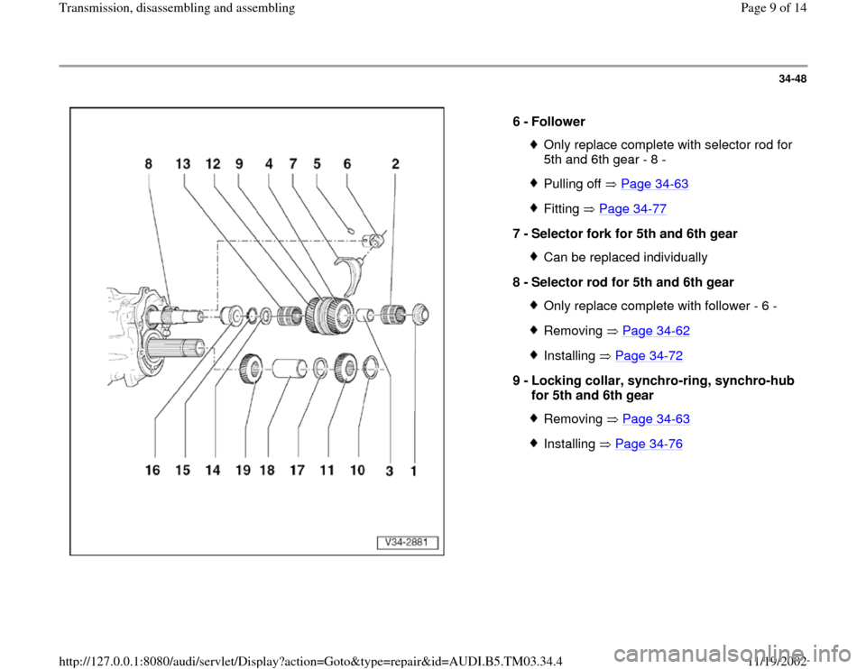 AUDI A6 2000 C5 / 2.G 01E Transmission Assembly Workshop Manual 34-48
 
  
6 - 
Follower 
Only replace complete with selector rod for 
5th and 6th gear - 8 - Pulling off   Page 34
-63
Fitting  Page 34
-77
7 - 
Selector fork for 5th and 6th gear 
Can be replaced in
