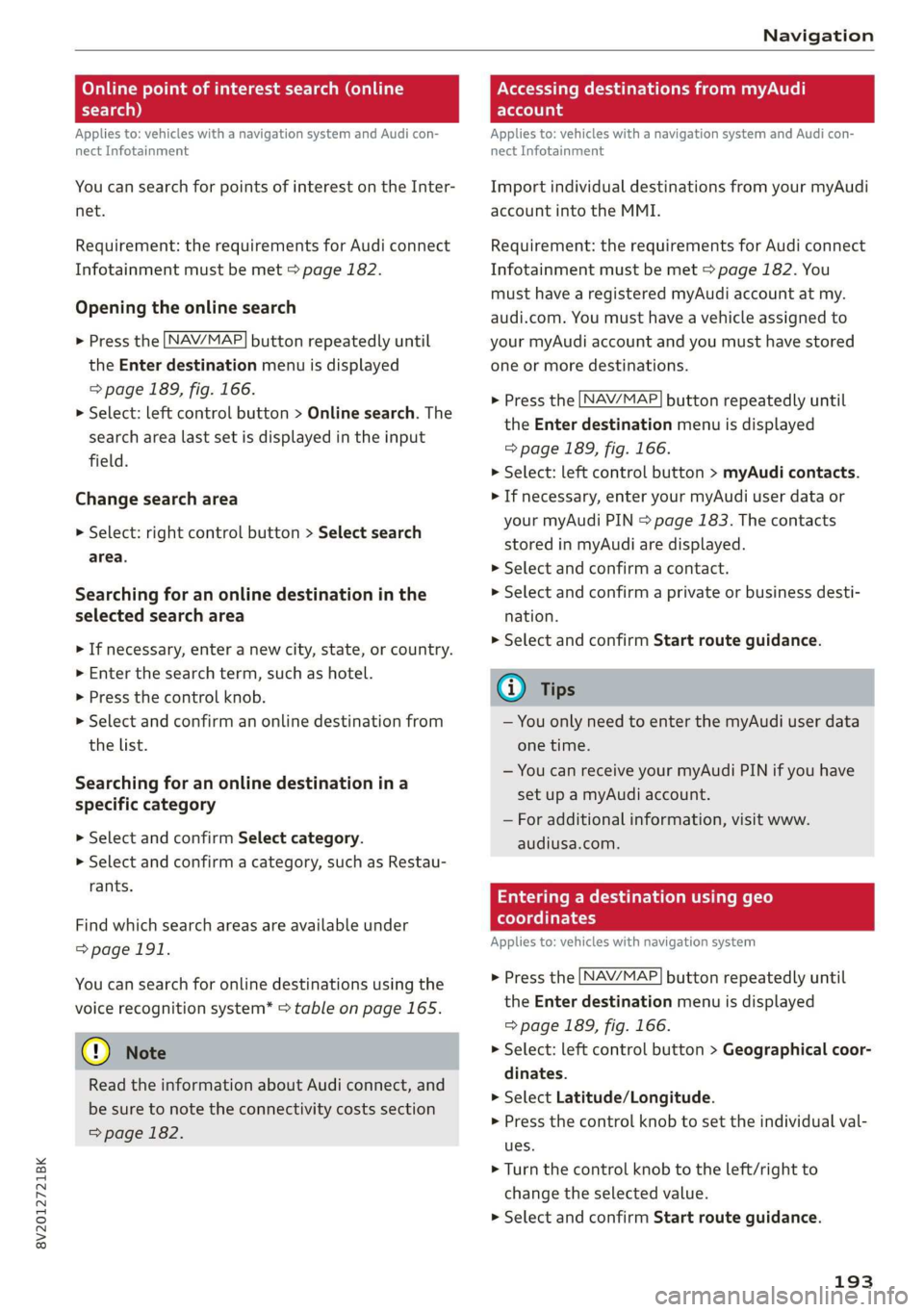 AUDI A3 2020  Owner´s Manual 8V2012721BK 
Navigation 
  
Online point of interest search (online Accessing destinations from myAudi 
search) account 
Applies to: vehicles with a navigation system and Audi con- 
nect Infotainment 