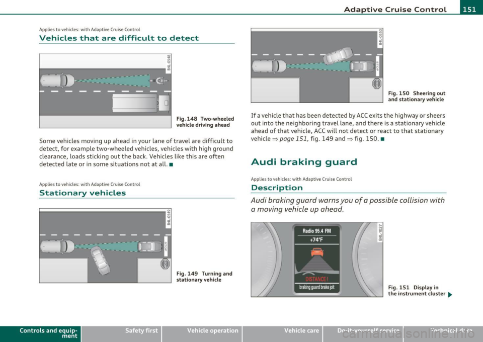 AUDI Q7 2011  Owner´s Manual Adaptive  Cruise  Control -____________ ___,__ __ ____. 
App lies  to veh icles : with Adapt ive C ru ise C ontro l 
Vehicles  that  are  difficult  to  detect 
------------------1 
Fig .1 48  T wo-wh