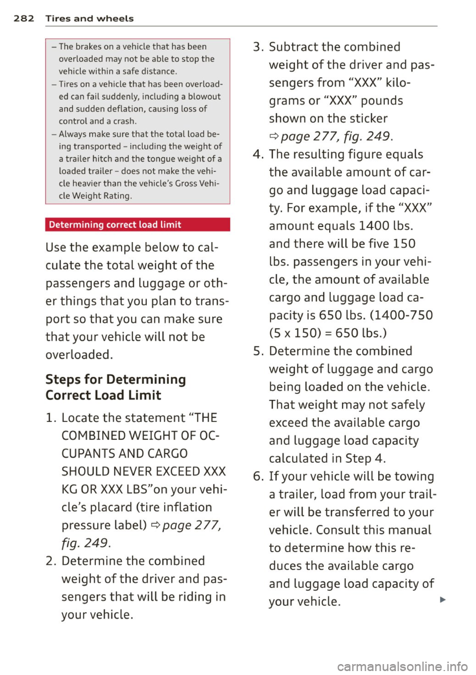 AUDI Q7 2014  Owner´s Manual 282  Tires  and  wheels 
-The brakes on a vehicle  that  has been 
overloaded  may  not  be able to  stop  the 
vehicle  within  a safe distance. 
- Tires on a vehicle  that  has been overload­
ed ca