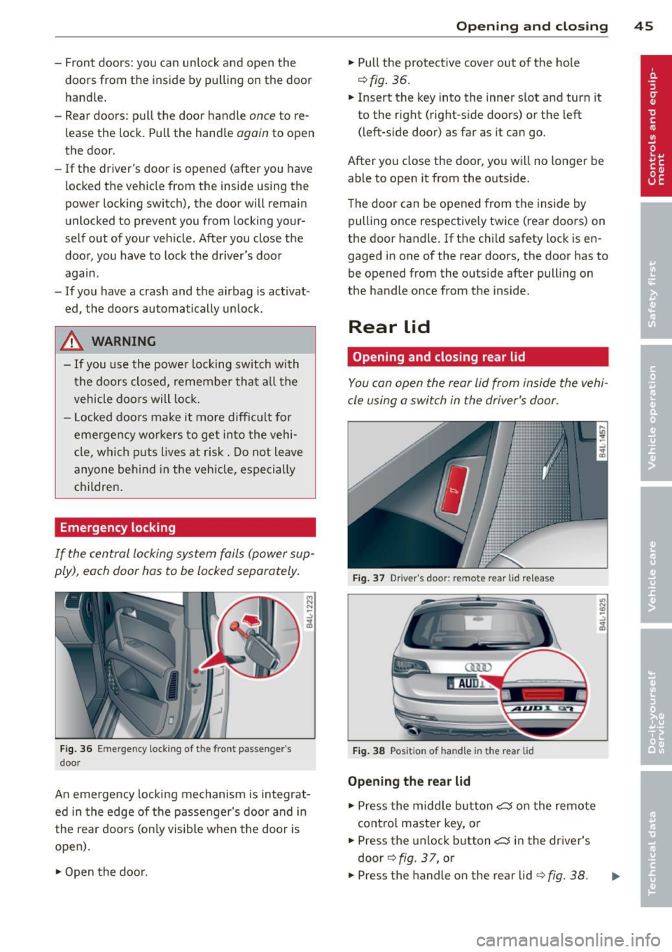 AUDI Q7 2014  Owner´s Manual -Front  doors:  you  can  un lock  and  open  the 
doors  from  the  inside  by pulling  on  the  door 
handle. 
- Rear  doors:  pu ll the  door  handle 
once to re­
lease  the  lock.  Pull  the  han