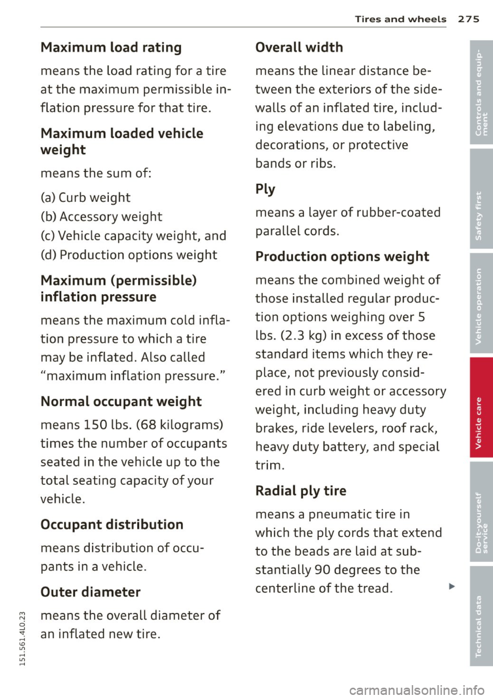 AUDI Q7 2015  Owner´s Manual M N 
0 ...J 
SI: ,...., \!) 1.11 ,...., 1.11 ,...., 
Maximum  load  rating 
means  the  load  rating  for  a tire 
at  the  maximum  permissible  in­
flation  pressure  for  that  tire. 
Maximum  