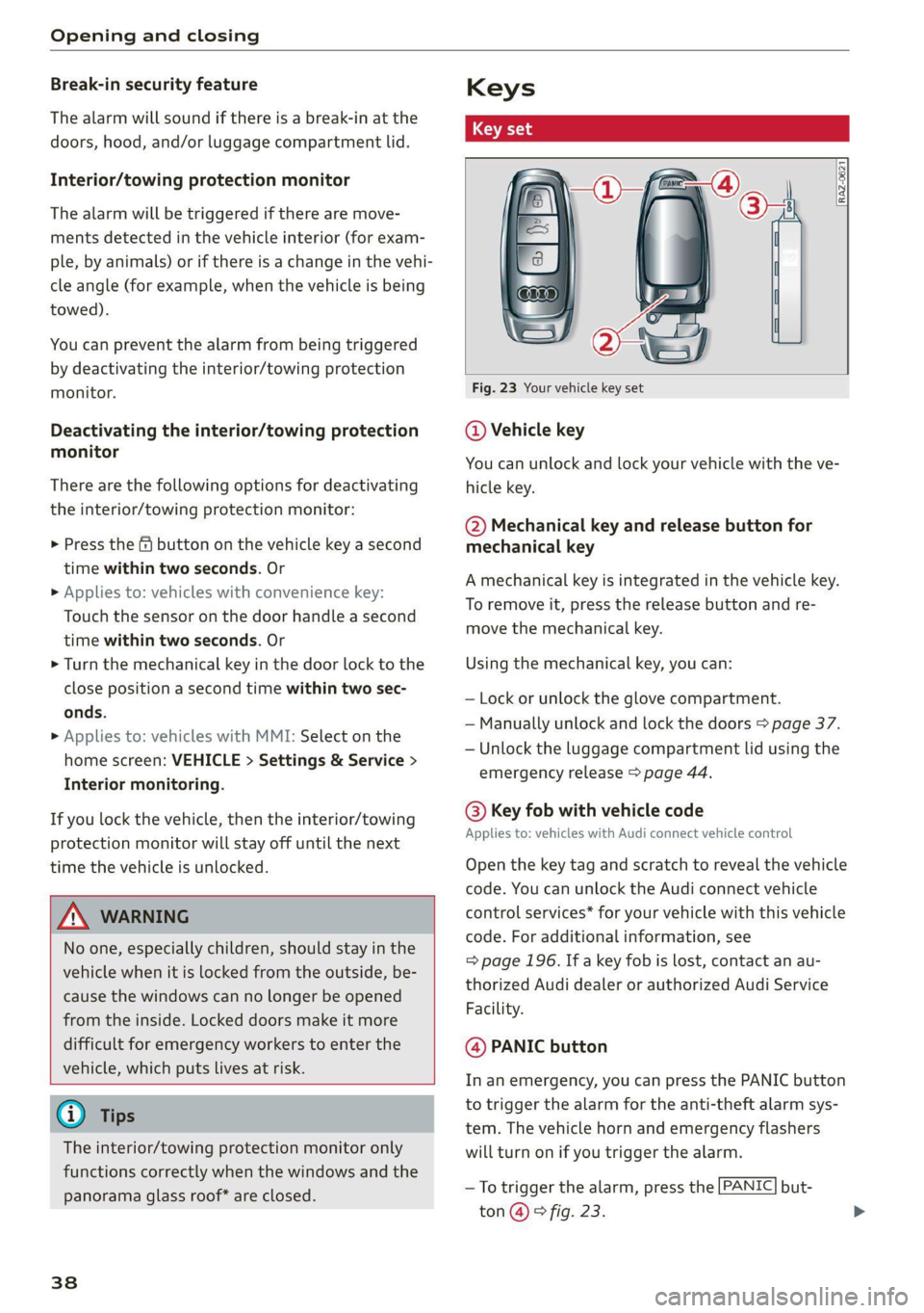 AUDI Q7 2021  Owner´s Manual Opening and closing 
  
Break-in security feature 
The alarm will sound if there is a break-in at the 
doors, hood, and/or luggage compartment lid. 
Interior/towing protection monitor 
The alarm will 