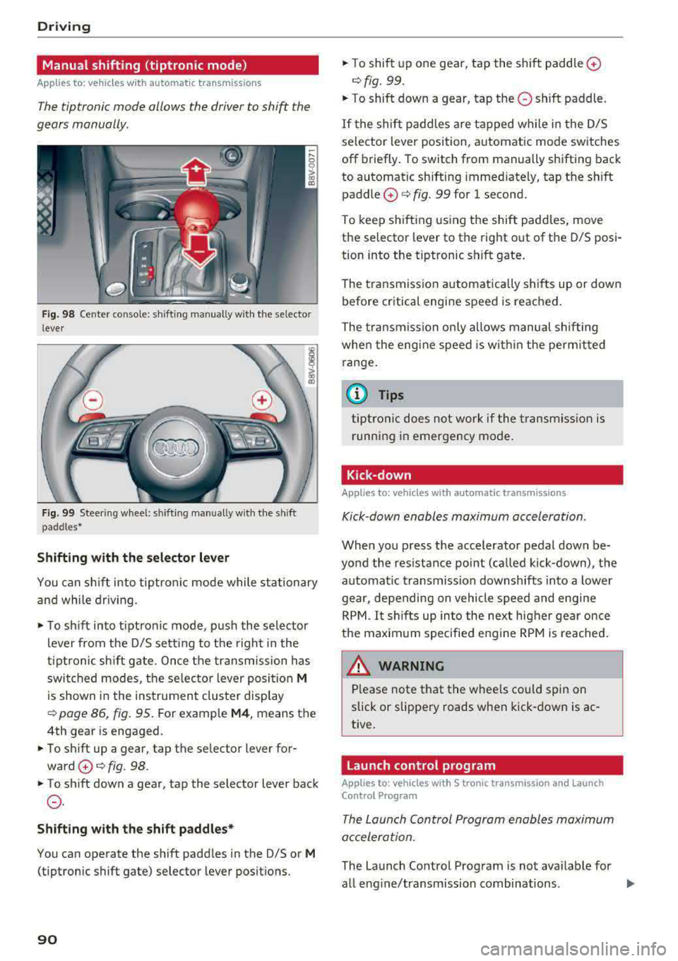 AUDI A3 SEDAN 2017 Owners Manual Driving
Manual shifting (tiptronic mode)
Applies to: vehicles w ith a utomat ic t ransm iss io ns
The tiptronic mode allows the driver to shift the
gears manually .
Fig. 98 Cente r AUDI A3 SEDAN 2017 Owners Manual Driving
Manual shifting (tiptronic mode)
Applies to: vehicles w ith a utomat ic t ransm iss io ns
The tiptronic mode allows the driver to shift the
gears manually .
Fig. 98 Cente r