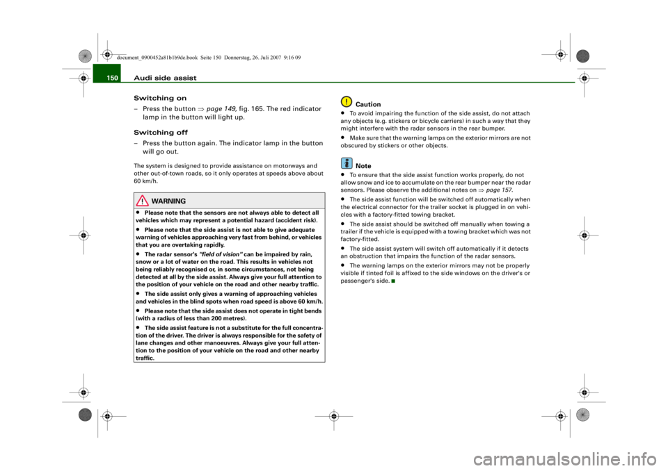 AUDI S4 2008  Owners Manual Audi side assist
150
Switching on
– Press the button  ⇒page 149,  fig. 165. The red indicator 
lamp in the button will light up.
Switching off
– Press the button again. The indicator lamp in the