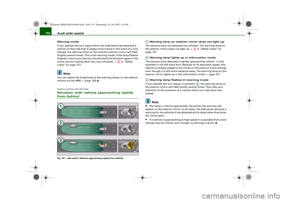 AUDI S4 2008  Owners Manual Audi side assist
152Warning mode
If you operate the turn signal when the side assist has detected a 
vehicle on that side that it judges to be critical in the event of a lane 
change, the warning lamp