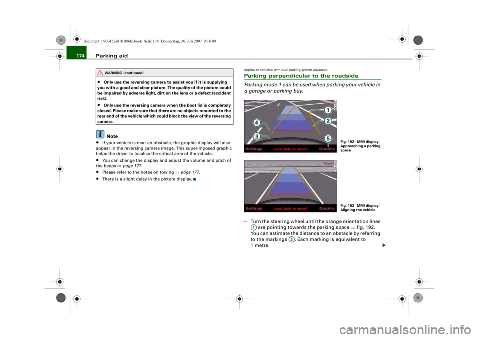AUDI S4 2008  Owners Manual Parking aid
174•
Only use the reversing camera to assist you if it is supplying 
you with a good and clear picture.  The quality of the picture could 
be impaired by adverse light, dirt  on the lens