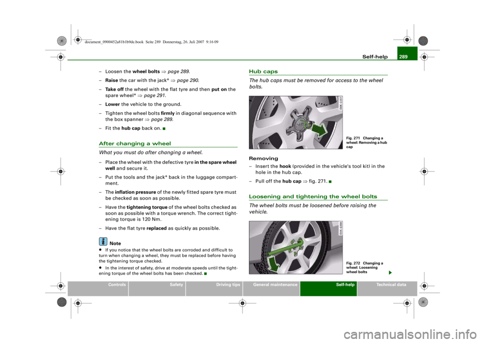 AUDI S4 2008 Owners Manual Self-help289
Controls
Safety
Driving tips
General maintenance
Self-help
Technical data
–Loosen the wheel bolts ⇒ page 289 .
– Raise the car with the jack* ⇒page 290 .
– Ta k e o f f the w AUDI S4 2008 Owners Manual Self-help289
Controls
Safety
Driving tips
General maintenance
Self-help
Technical data
–Loosen the wheel bolts ⇒ page 289 .
– Raise the car with the jack* ⇒page 290 .
– Ta k e o f f the w