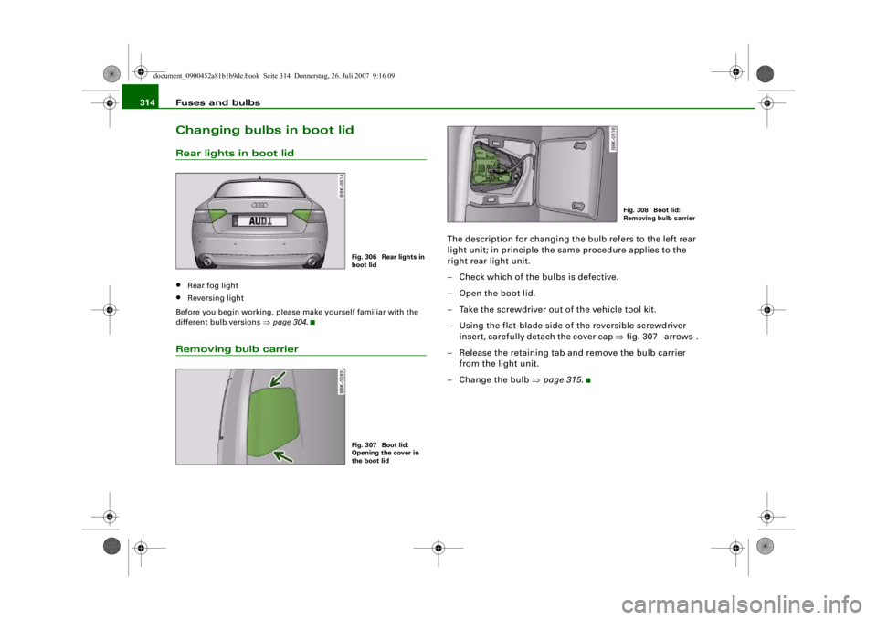 AUDI S4 2008  Owners Manual Fuses and bulbs
314Changing bulbs in boot lidRear lights in boot lid•
Rear fog light
•
Reversing light
Before you begin working, please make yourself familiar with the 
different bulb versions ⇒