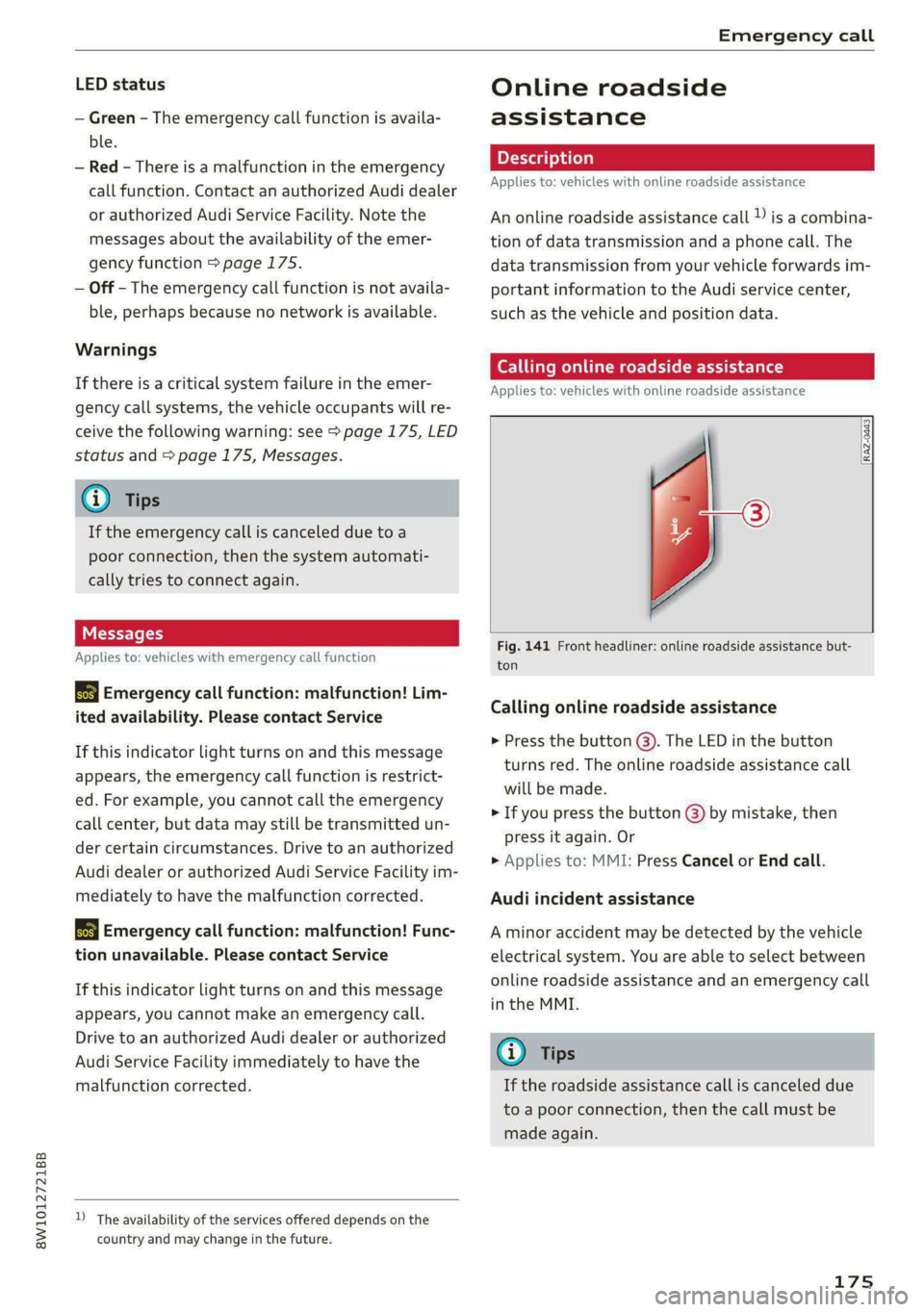AUDI A4 2020 Owners Manual 8W1012721BB
Emergency call
LED status
— Green - The emergency call function is availa-
ble.
— Red - There is a malfunction in the emergency
call function. Contact an authorized Audi deale AUDI A4 2020 Owners Manual 8W1012721BB
Emergency call
LED status
— Green - The emergency call function is availa-
ble.
— Red - There is a malfunction in the emergency
call function. Contact an authorized Audi deale