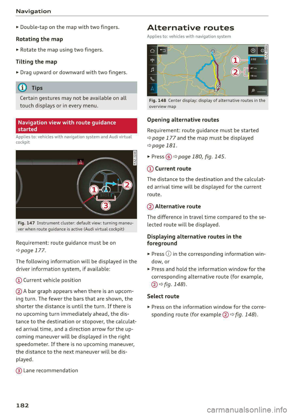 AUDI A4 2020  Owners Manual Navigation 
  
> Double-tap on the map with two fingers. 
Rotating the map 
> Rotate the map using two fingers. 
Tilting the map 
> Drag upward or downward with two fingers. 
G) Tips 
Certain gestures