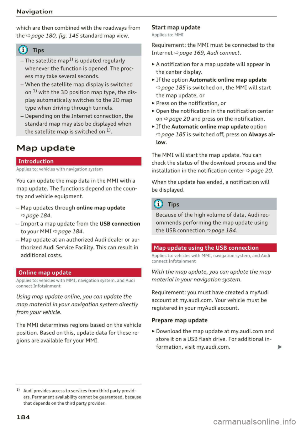 AUDI A4 2020  Owners Manual Navigation 
  
which are then combined with the roadways from 
the  > page 180, fig. 145 standard map view. 
@) Tips 
—The satellite map”) is updated regularly 
whenever the function is opened. Th