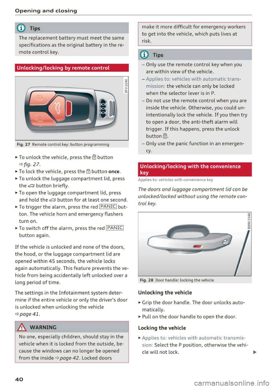 AUDI A4 2018  Owners Manual Opening  and clo sin g 
@ Tips 
The  replacement  battery  must  meet  the  same  
specifications  as  the  orig inal  battery  in the  re­
mote  control  key. 
Unlocking/locking by remote  control 
