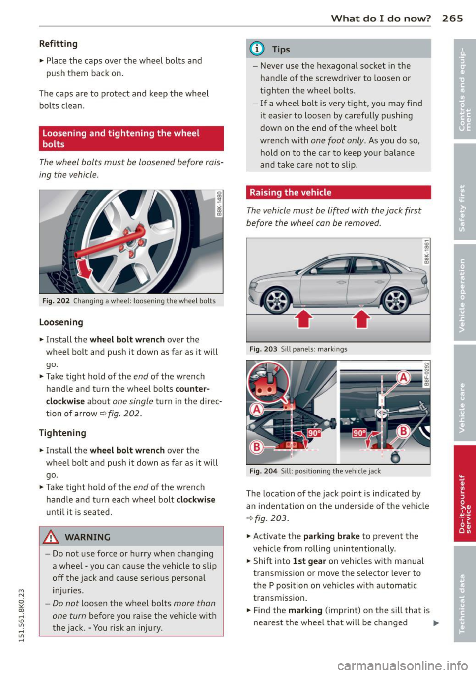 AUDI S4 2015  Owners Manual M N 
~ co 
rl I.O 
" rl 
" rl 
Refitting 
•  Place  th e caps  over  the  wheel  bo lts  and 
push  th em  back  on. 
The caps  are  to  protect  and  keep  the  wheel  bolts  clean. 
Loosening  a