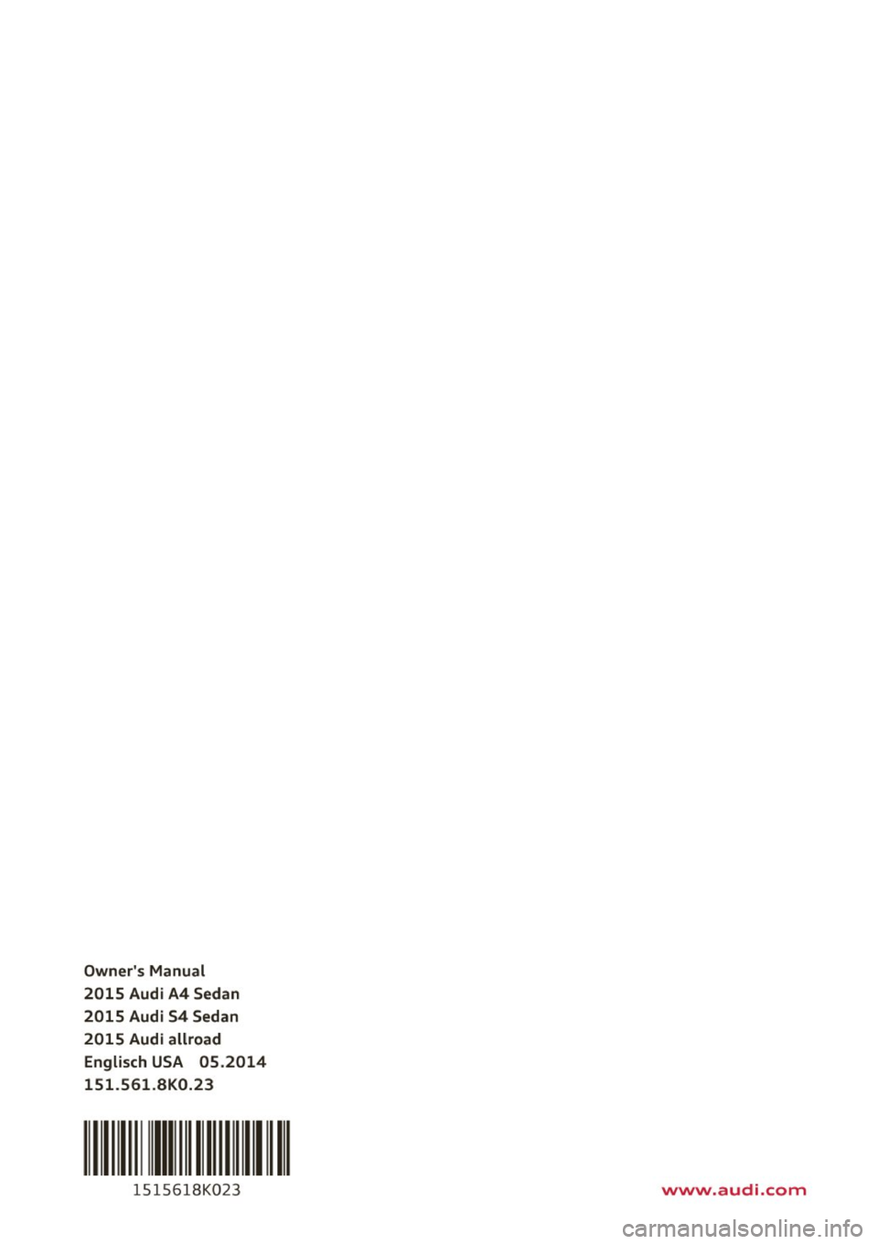 AUDI A4 2015  Owners Manual Owners  Manual 
2015  Audi A4 Sedan 
2015  Audi S4  Sedan 
2015  Audi allroad Englisch  USA  05 .2014 
151 .561 .SK0.23 
111 Ill 1111111 
151 5618K0 23 www.audi.com  