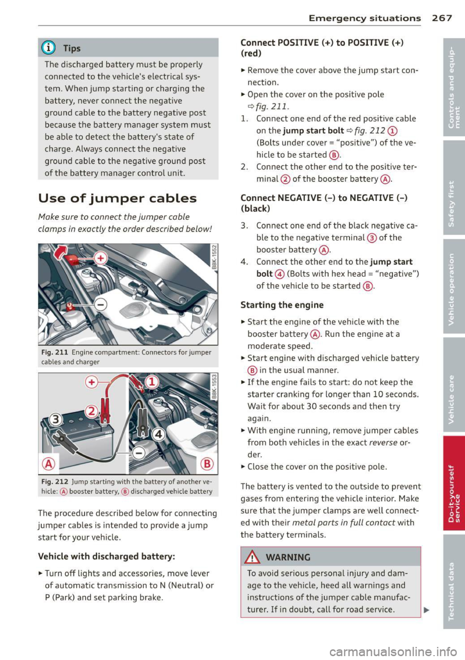 AUDI S4 2014  Owners Manual @ Tips 
The  discharged  battery  must  be  properly 
connected  to  the  vehicles  electrical  sys­
tem.  When  jump  starting  or  charg ing  the 
battery,  never  connect  the  negative 
ground  