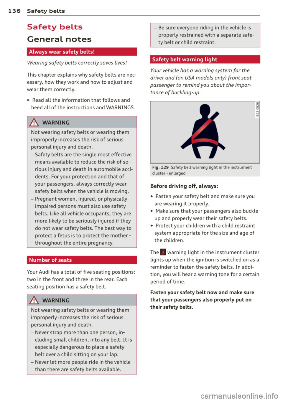 AUDI A4 SEDAN 2013 Owners Manual 136 Safety belts
Safety belts
General notes
Always wear safety belts!
Wearing safety belts correctly saves lives!
This chapter explains why safety be lts are nec
essary, how the AUDI A4 SEDAN 2013 Owners Manual 136 Safety belts
Safety belts
General notes
Always wear safety belts!
Wearing safety belts correctly saves lives!
This chapter explains why safety be lts are nec
essary, how the