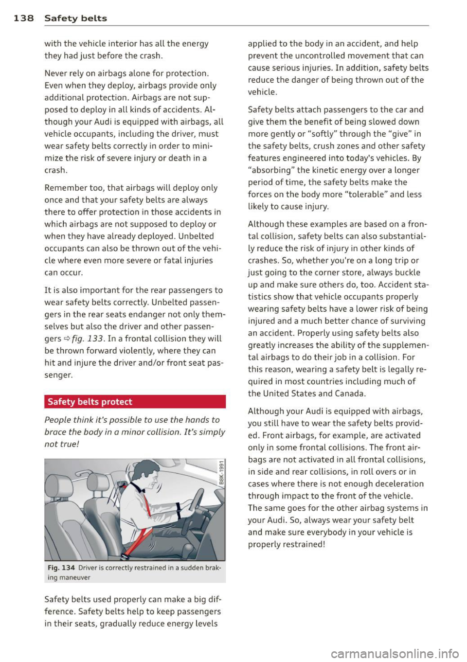 AUDI A4 SEDAN 2013 Owners Manual 138 Safet y belt s
with the vehicle interior has all the energy
they had just before the crash.
Neve r rely on airbags a lone for p rotec tion.
Even when they deploy, airbags AUDI A4 SEDAN 2013 Owners Manual 138 Safet y belt s
with the vehicle interior has all the energy
they had just before the crash.
Neve r rely on airbags a lone for p rotec tion.
Even when they deploy, airbags