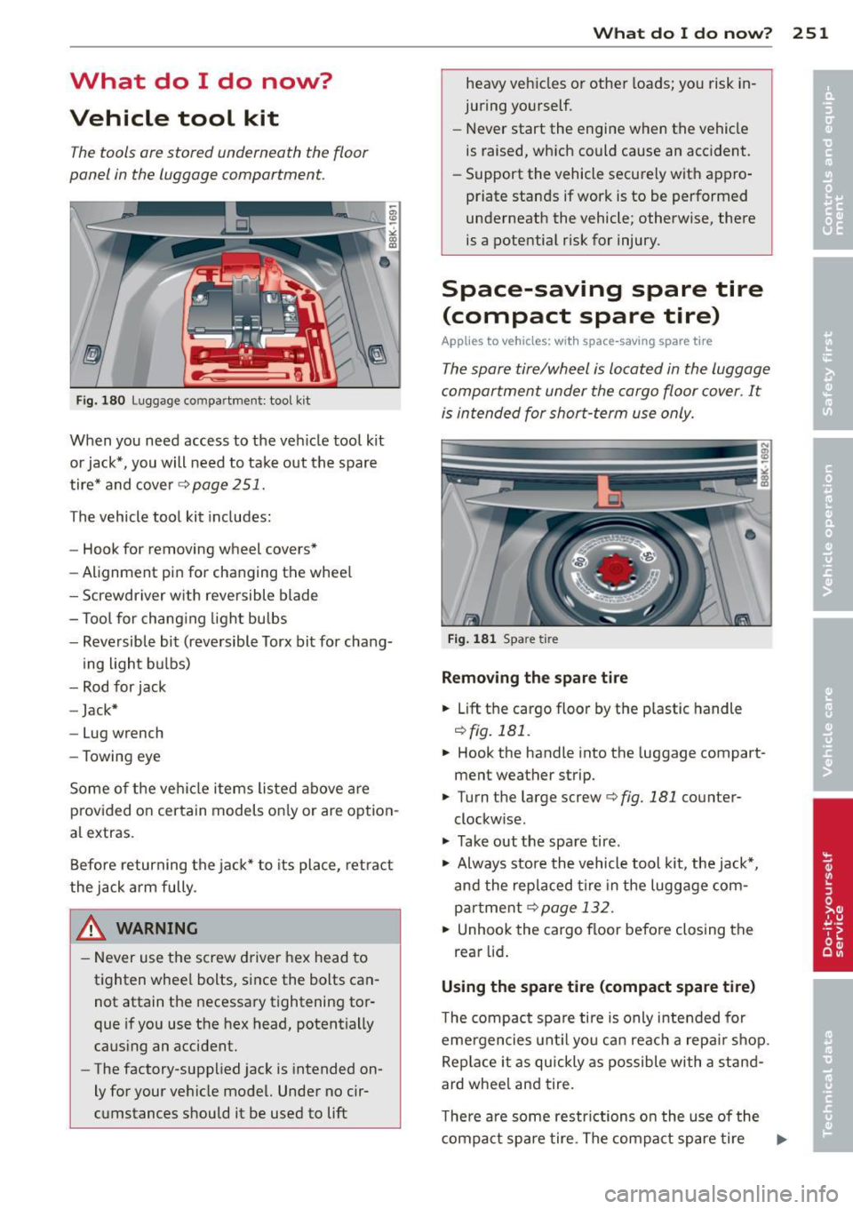 AUDI A4 SEDAN 2013 Owners Manual What do I do now?
Vehicle tool kit
The tools ore stored underneath the floor
panel in the luggage comportment.
F ig . 180 Luggage compartment: tool kit
When you need access to AUDI A4 SEDAN 2013 Owners Manual What do I do now?
Vehicle tool kit
The tools ore stored underneath the floor
panel in the luggage comportment.
F ig . 180 Luggage compartment: tool kit
When you need access to