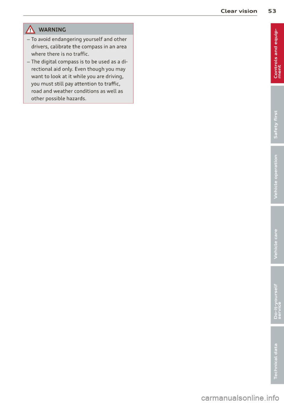AUDI A4 SEDAN 2013  Owners Manual A WARNING ,~ 
- To avoid  endanger ing  yourself  and  other 
dr ivers,  calibrate  the  compass  in an  area 
where  there  is  no  traff ic. 
- The  dig ita l compass  is to  be  used  as  a  di­
r