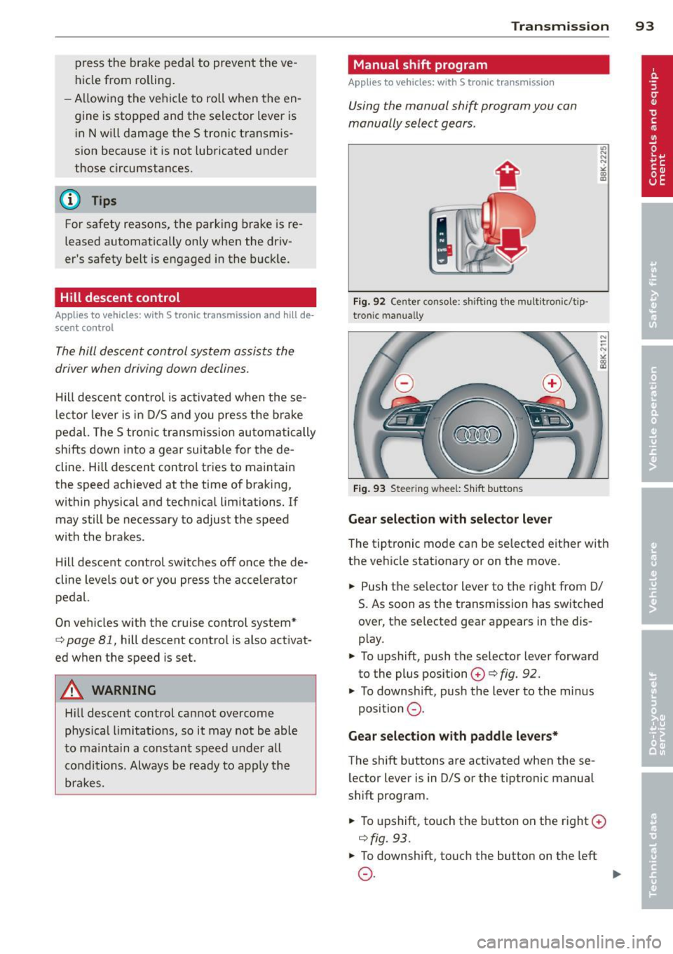 AUDI A4 SEDAN 2013  Owners Manual press  the  brake  pedal to  prevent  the  ve ­
hicle  from  rolling . 
- Allow ing  the  ve hicl e  to  roll  when  the  en­
gine  is stopped  and  the  selector  lever  is  i n  N  will dama ge th