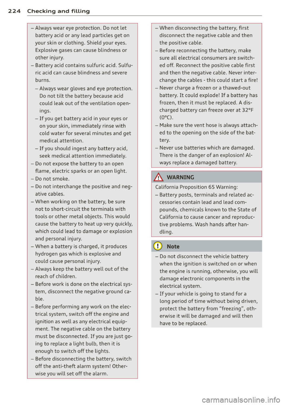 AUDI A5 CABRIOLET 2013  Owners Manual 224  Checking  and  filling 
-Always wear  eye  protection.  Do not  let 
battery  acid  or  any  lead  particles  get  on 
your  skin  or  clothing . Shield  your  eyes . 
Explosive  gases  can  caus