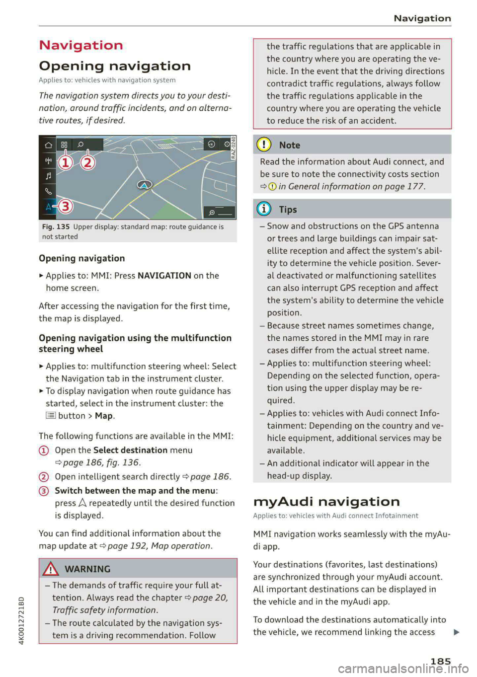AUDI A6 2020  Owners Manual 4K0012721BD 
Navigation 
  
Navigation 
Opening navigation 
Applies to: vehicles with navigation system 
The navigation system directs you to your desti- 
nation, around traffic incidents, and on alte
