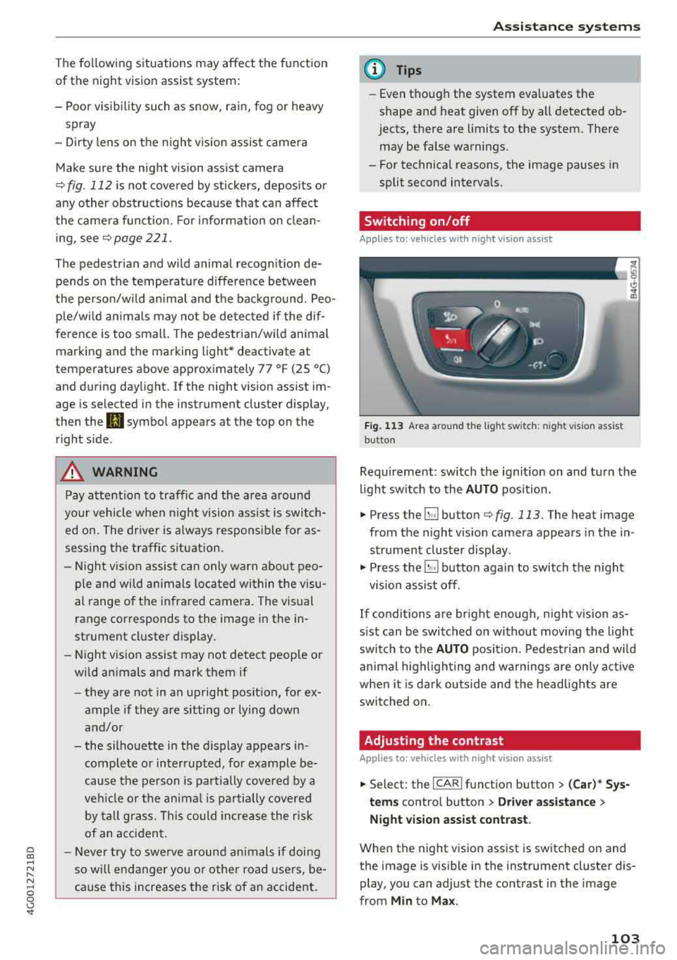 AUDI A6 2018  Owners Manual a co ,..., 
N 
" N ,..., 
0 0 <..:l <I 
The following situations may  affect  the  function 
of  the  night  vision  assist  system: 
- Poor  visibility  such  as  snow,  rain, fog  or  heavy 
spray