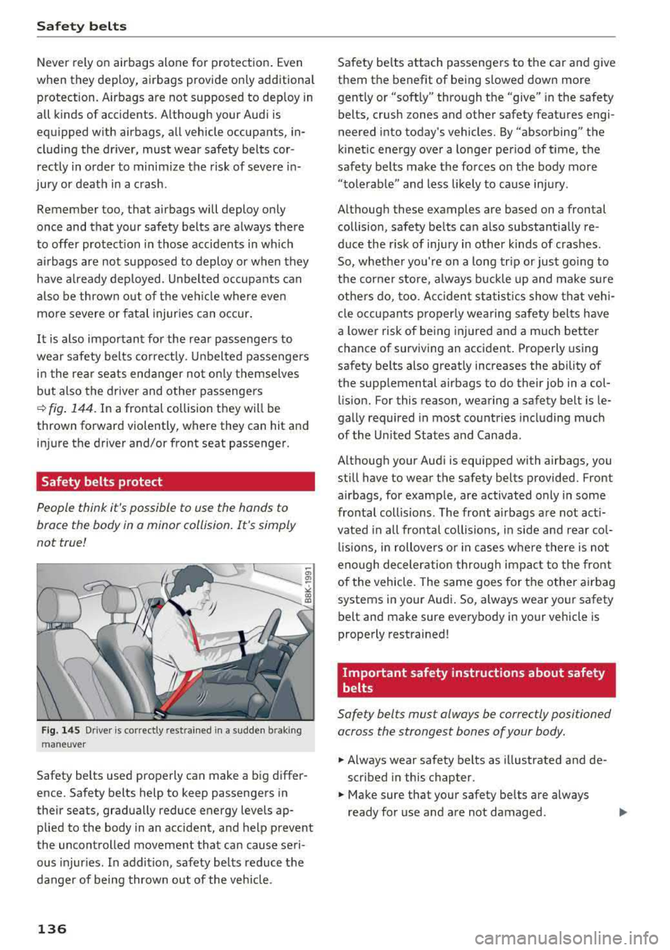 AUDI A6 2018  Owners Manual Safe ty  belts 
Never  rely on  airbags  alone  for  protection . Even 
when  they  deploy,  airbags  provide  only  additiona l 
protection.  Airbags  are  not  supposed  to  dep loy in 
all  kinds  