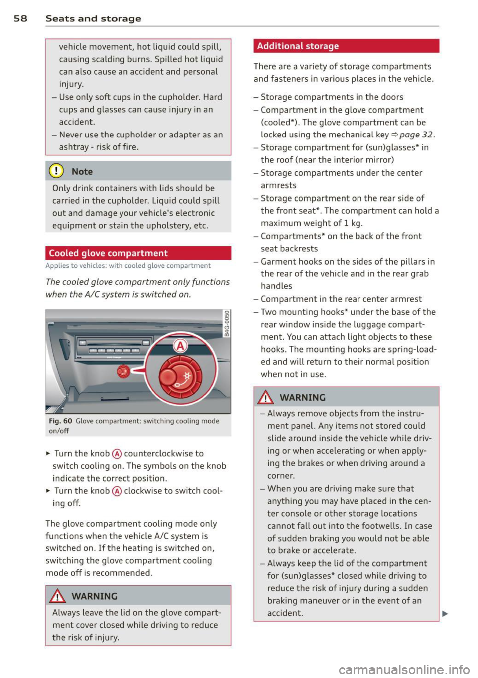 AUDI A6 2013  Owners Manual 58  Seats  and storage 
vehicle  movement,  hot  liquid  could  spill, 
causing  scalding  burns.  Spilled  hot  liquid 
can  also  cause an  accident  and  personal 
injury . 
- Use only  soft cups i