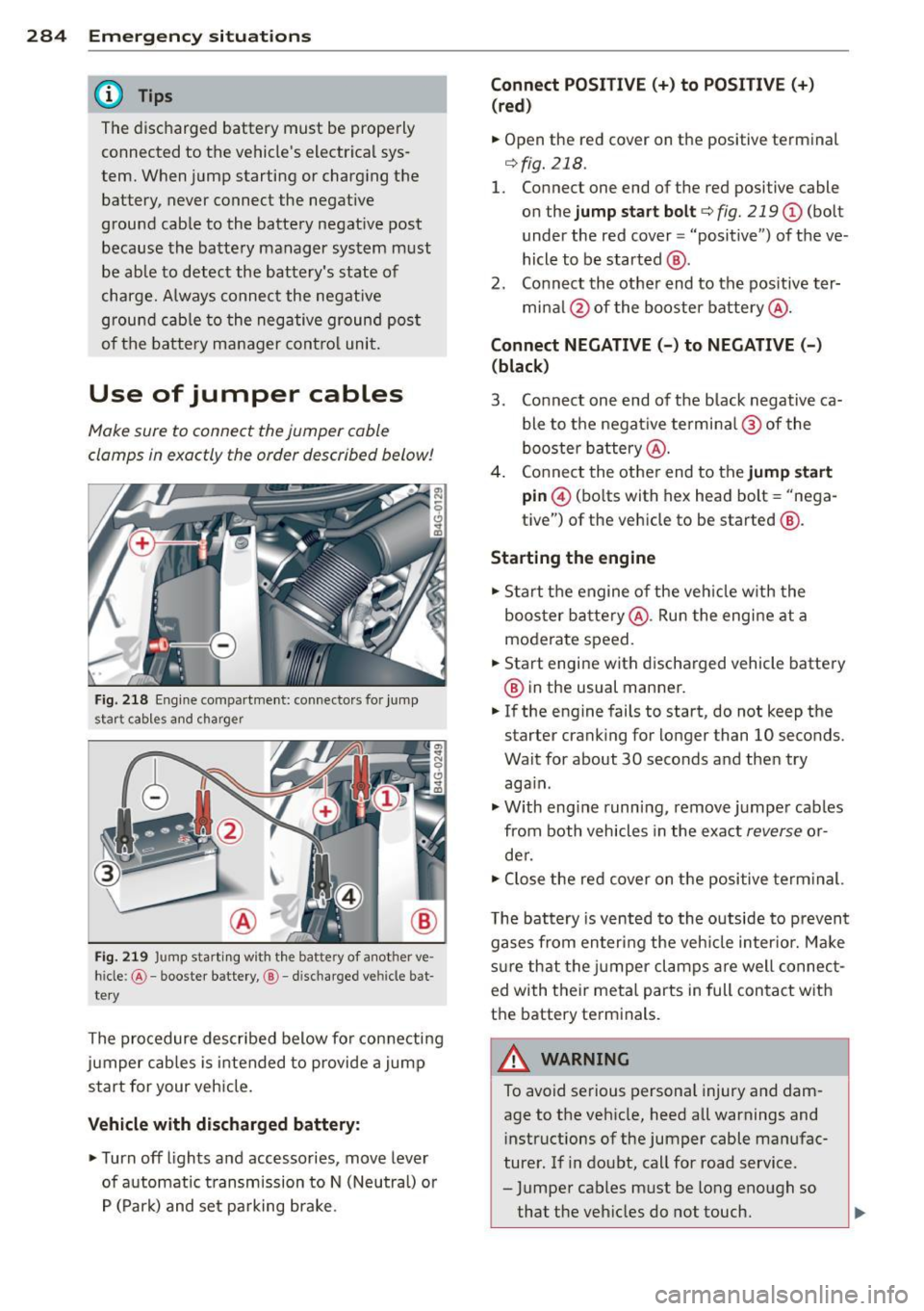AUDI A6 2015  Owners Manual 284  Emergency situations 
@ Tips 
The discharged  battery  must  be  properly 
connected  to  the  vehicles  electrical  sys­
tem.  When  jump starting  or  charging  the 
battery,  never  connect 