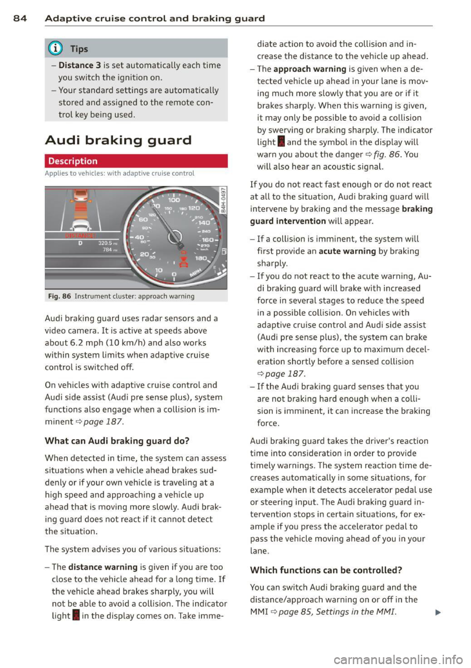 AUDI A6 2012  Owners Manual 84  Adapti ve  crui se  control  and  bra king  guard 
@ Tips 
- Di sta nce  3 is set  automatically  each time 
you switch  the  ignition  on. 
- Your standard  settings  are automatically 
stored  a