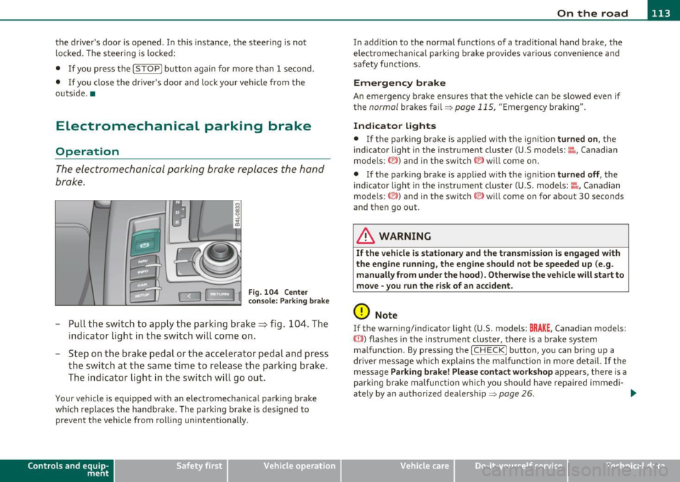 AUDI S6 2010  Owners Manual On  the  road -_______________ __. 
the  drivers  door  is opened.  In  t his  instance,  the  steer ing  is not 
locked.  The  s teer ing  is  locked: 
•  If you  press  the 
(STOP) button  again 