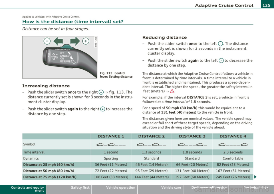 AUDI S6 2010  Owners Manual Adaptive  Cruise  Control  -
----------------
App lies to  vehicl es: wi th Adaptive  Cru ise  Con trol 
How  is  the  distance  (time  interval)  set? 
Distance  con  be set  in four  stages. 
Incre 