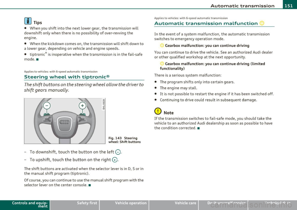 AUDI S6 2010  Owners Manual Automatic  transmission -_______________ ____. 
(]] Tips 
• When  you  shift  into  the  next  lower  gea r,  the  tra nsmission  w ill 
downs hift  o nly when  there  is no  possibi lity  of  ov er