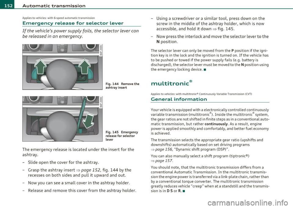 AUDI S6 2010  Owners Manual -Automatic  transmission .n,..__ ______________  _ 
Appli es to  veh icles : wi th  6-spe ed a utomatic  t ransm iss ion 
Emergency  release  for  selector  Lever 
If  the  vehicles  power  supply  f