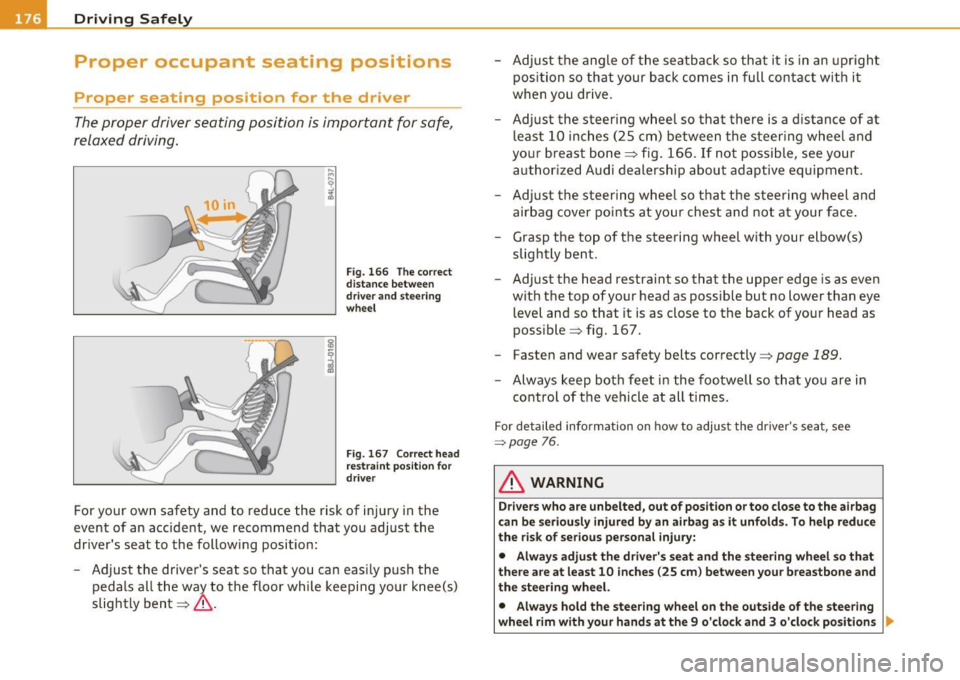 AUDI S6 2010  Owners Manual -Driving Safely 
·"---=---"----------------
Proper  occupant  seating  positions 
Proper  seating  position  for  the  driver 
The proper  driver seating  position  is important  for  safe, 
relaxe