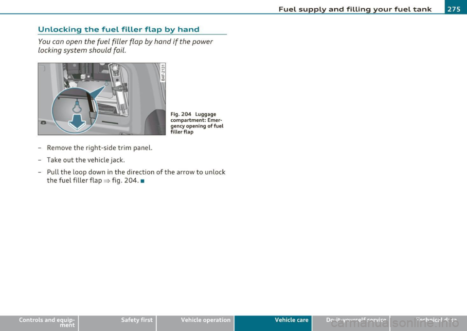 AUDI S6 2010  Owners Manual Unlocking  the  fuel  filler  flap by hand 
You can  open  the  fuel  filler  flap  by hand  if  the  power 
locking  system  should  fail . 
-Remove  the  right-side  trim  panel. 
- Take  out  the  