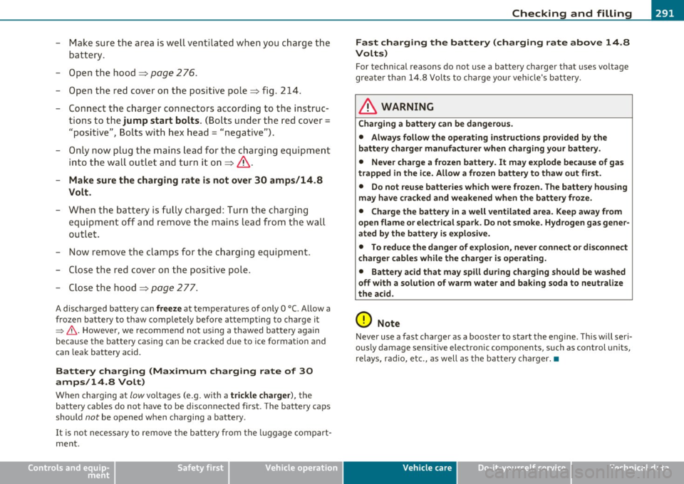 AUDI S6 2010  Owners Manual ___________________________________________ C_ h_e _c _k_ i_n ~g_ a_n_ d_ f_ i_ll _i_n _g  __  _ 
- Mak e su re  the  a rea  is w ell ventilated  when  you  charge  the 
battery . 
- Open  the  hood 
